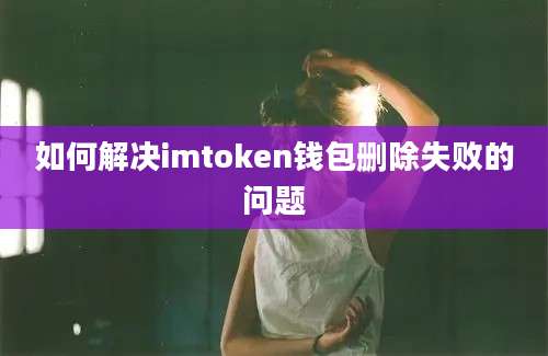 如何解决imtoken钱包删除失败的问题