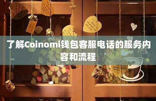 了解Coinomi钱包客服电话的服务内容和流程