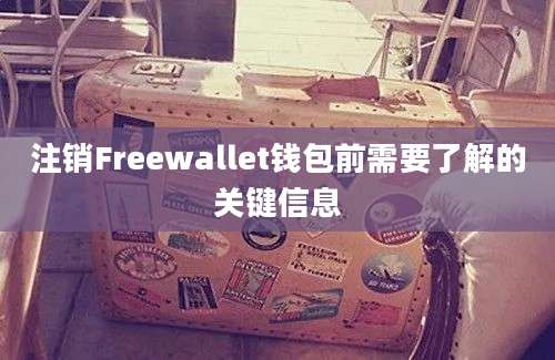 注销Freewallet钱包前需要了解的关键信息