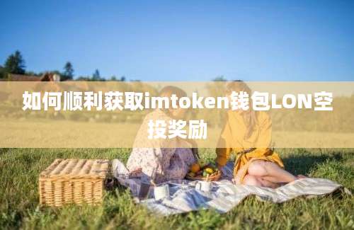 如何顺利获取imtoken钱包LON空投奖励