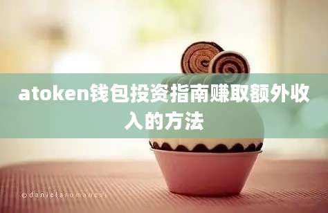 atoken钱包投资指南赚取额外收入的方法