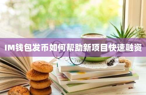 IM钱包发币如何帮助新项目快速融资