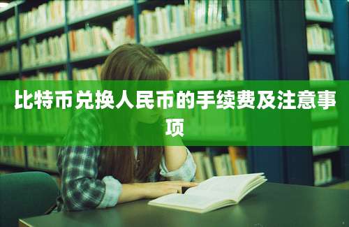 比特币兑换人民币的手续费及注意事项