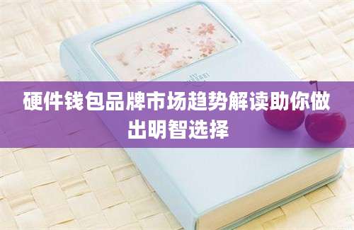 硬件钱包品牌市场趋势解读助你做出明智选择