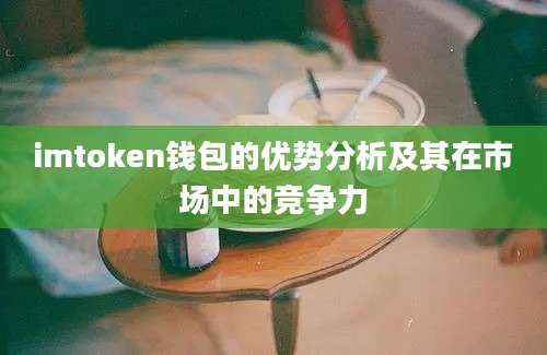 imtoken钱包的优势分析及其在市场中的竞争力