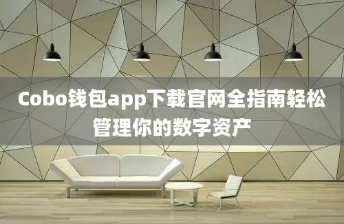 Cobo钱包app下载官网全指南轻松管理你的数字资产