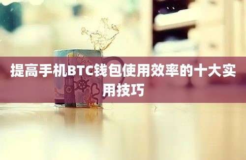 提高手机BTC钱包使用效率的十大实用技巧