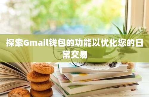 探索Gmail钱包的功能以优化您的日常交易