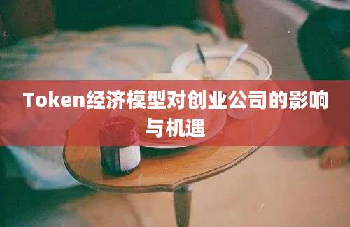 Token经济模型对创业公司的影响与机遇