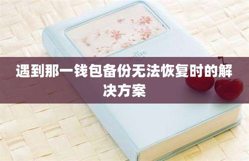 遇到那一钱包备份无法恢复时的解决方案