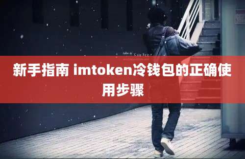 新手指南 imtoken冷钱包的正确使用步骤