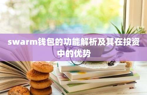 swarm钱包的功能解析及其在投资中的优势