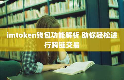 imtoken钱包功能解析 助你轻松进行跨链交易